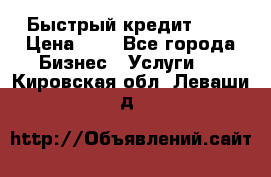 Быстрый кредит 48H › Цена ­ 1 - Все города Бизнес » Услуги   . Кировская обл.,Леваши д.